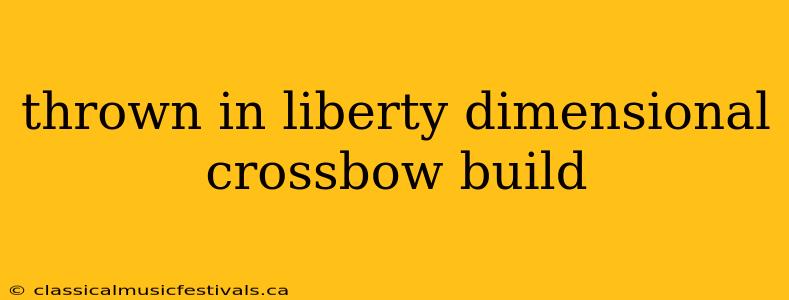 thrown in liberty dimensional crossbow build