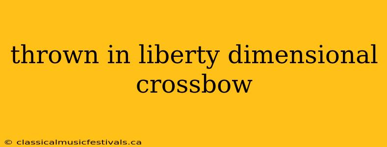 thrown in liberty dimensional crossbow