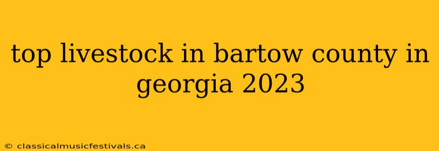 top livestock in bartow county in georgia 2023