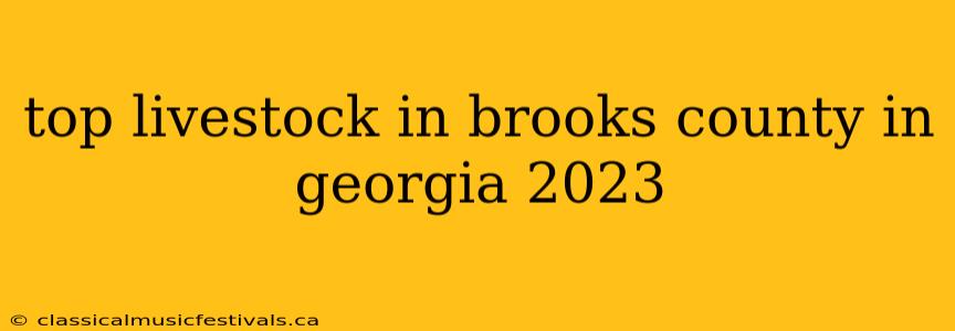 top livestock in brooks county in georgia 2023