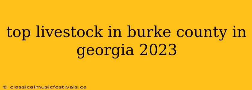 top livestock in burke county in georgia 2023