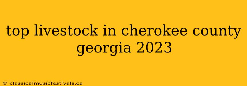 top livestock in cherokee county georgia 2023