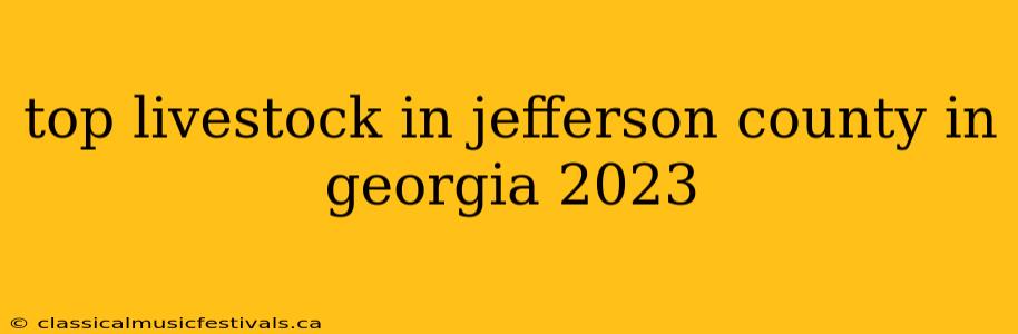 top livestock in jefferson county in georgia 2023