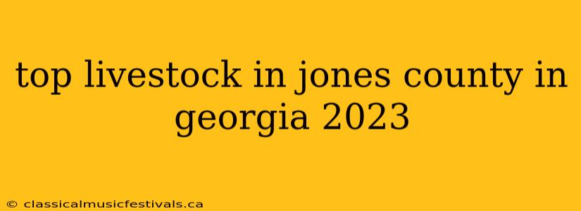 top livestock in jones county in georgia 2023