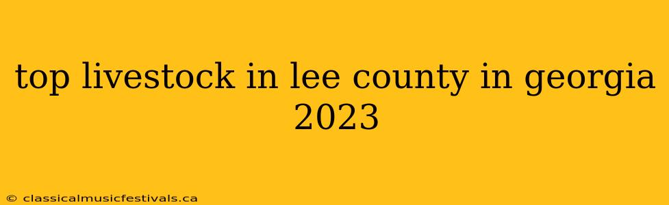 top livestock in lee county in georgia 2023