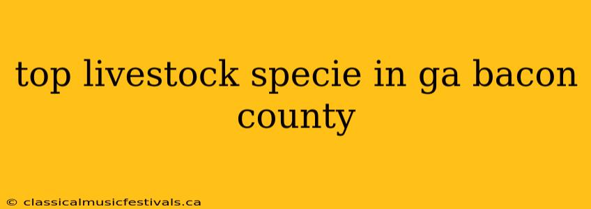 top livestock specie in ga bacon county