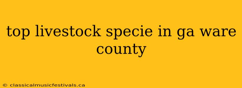 top livestock specie in ga ware county