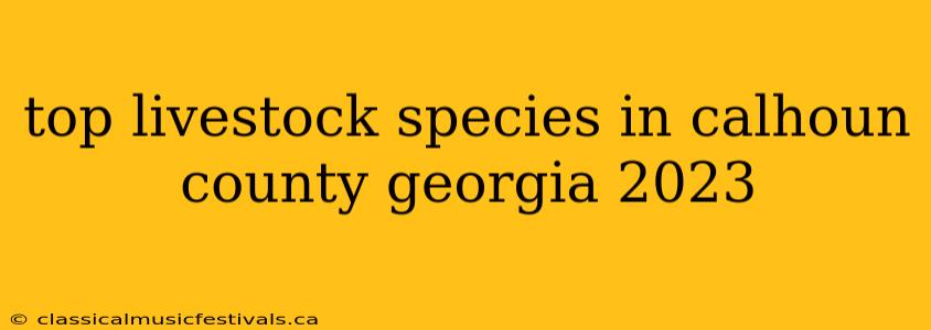 top livestock species in calhoun county georgia 2023