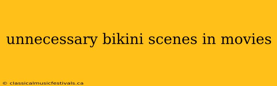 unnecessary bikini scenes in movies