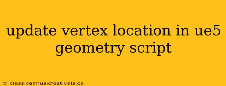 update vertex location in ue5 geometry script