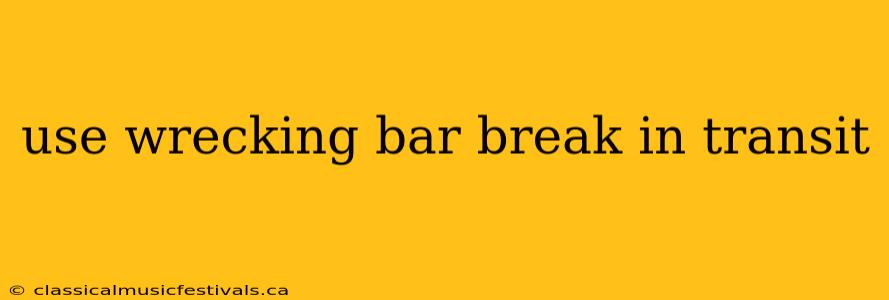 use wrecking bar break in transit