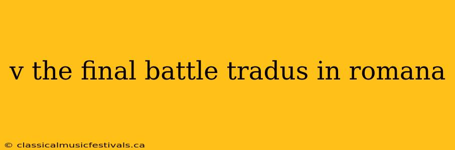 v the final battle tradus in romana