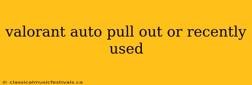 valorant auto pull out or recently used