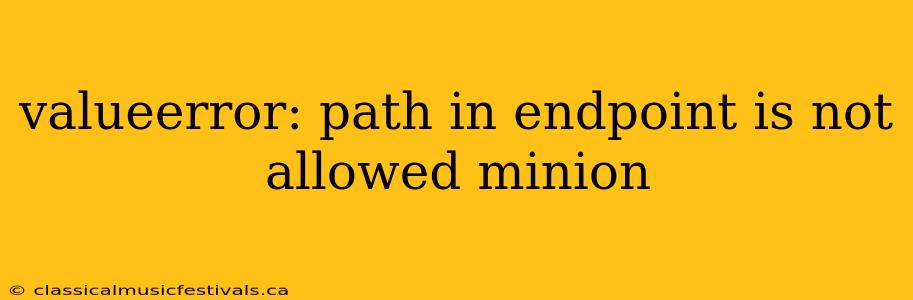 valueerror: path in endpoint is not allowed minion