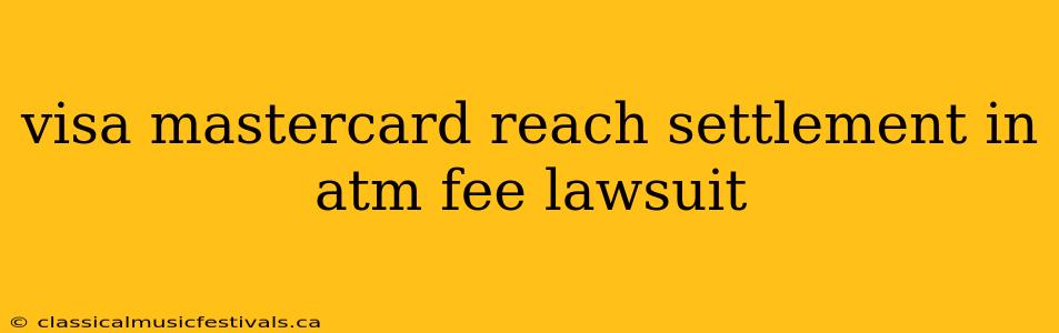 visa mastercard reach settlement in atm fee lawsuit