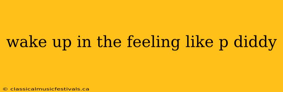 wake up in the feeling like p diddy