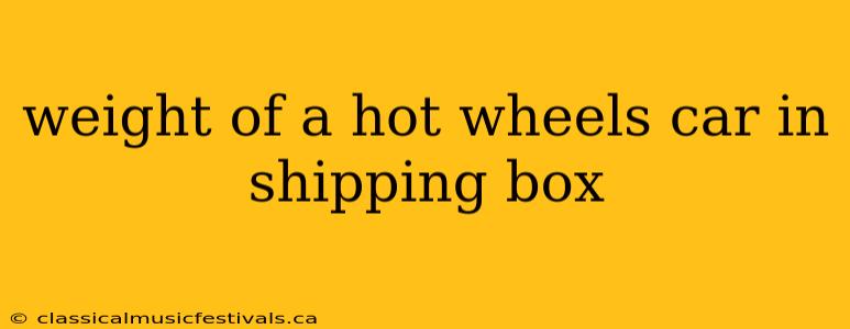 weight of a hot wheels car in shipping box