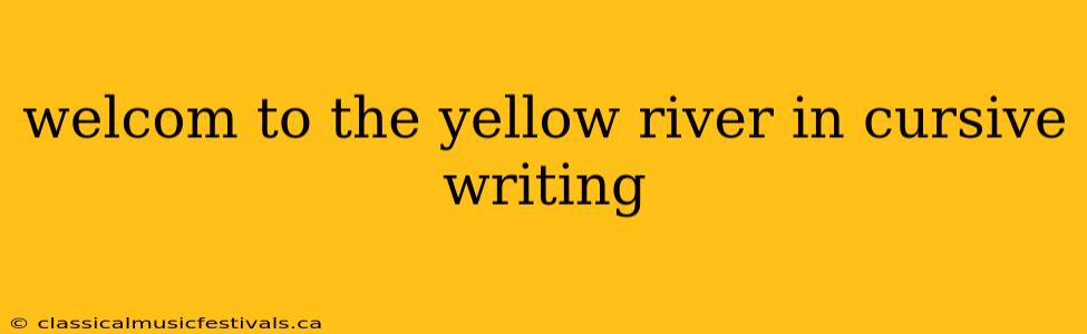 welcom to the yellow river in cursive writing