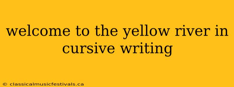 welcome to the yellow river in cursive writing