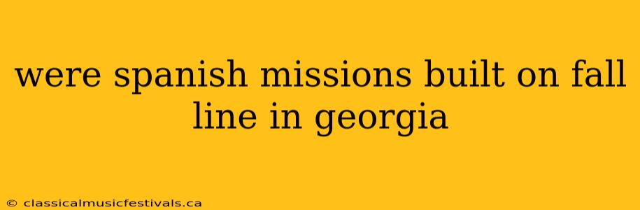 were spanish missions built on fall line in georgia