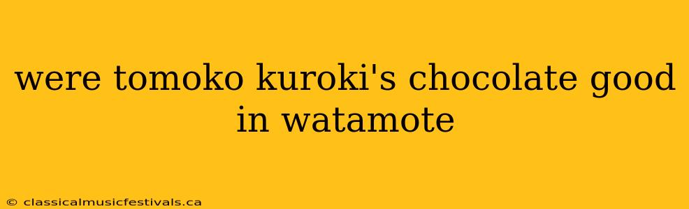 were tomoko kuroki's chocolate good in watamote