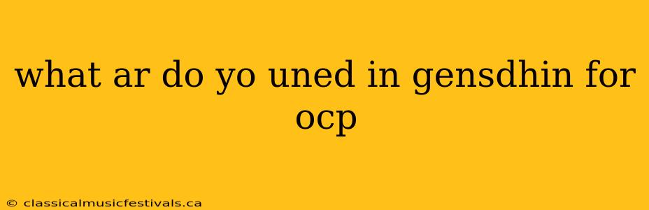 what ar do yo uned in gensdhin for ocp