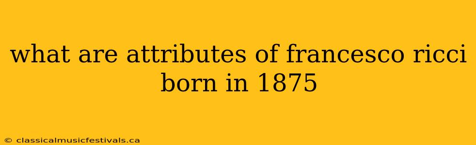 what are attributes of francesco ricci born in 1875