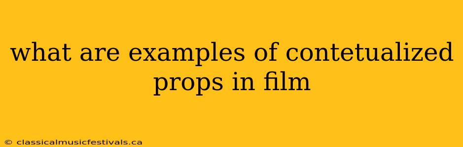 what are examples of contetualized props in film