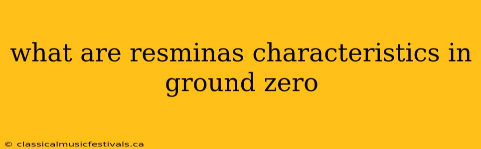 what are resminas characteristics in ground zero