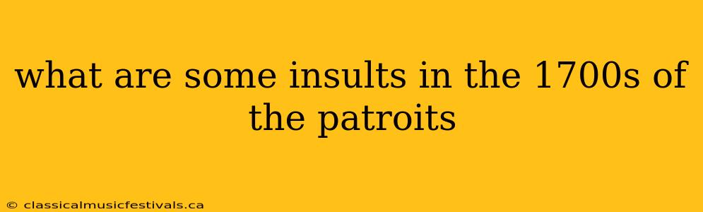 what are some insults in the 1700s of the patroits