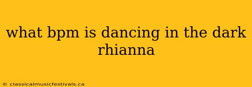 what bpm is dancing in the dark rhianna