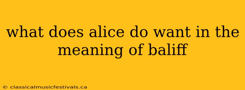 what does alice do want in the meaning of baliff