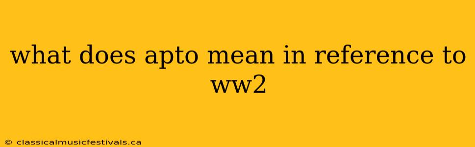 what does apto mean in reference to ww2