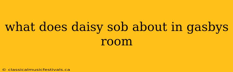 what does daisy sob about in gasbys room