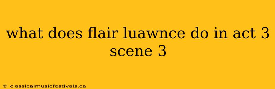 what does flair luawnce do in act 3 scene 3