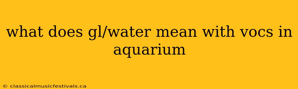 what does gl/water mean with vocs in aquarium