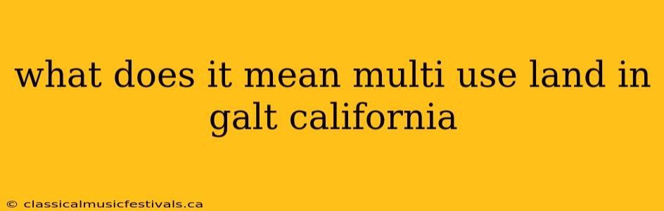 what does it mean multi use land in galt california