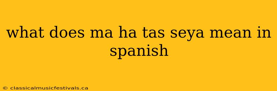 what does ma ha tas seya mean in spanish