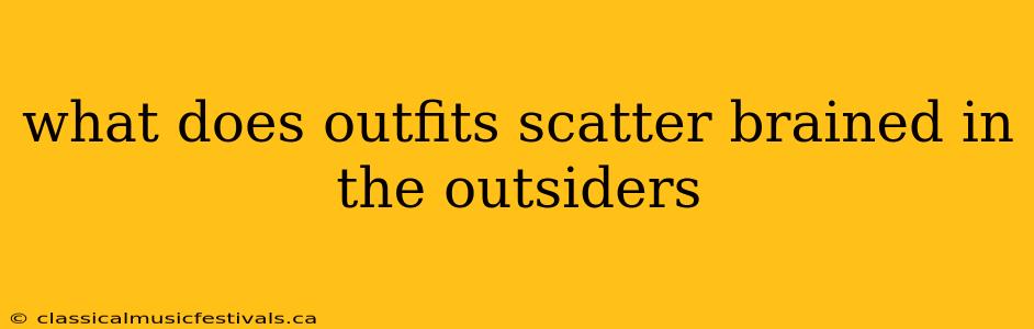 what does outfits scatter brained in the outsiders