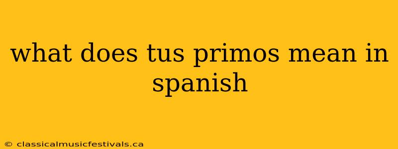 what does tus primos mean in spanish