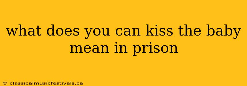 what does you can kiss the baby mean in prison