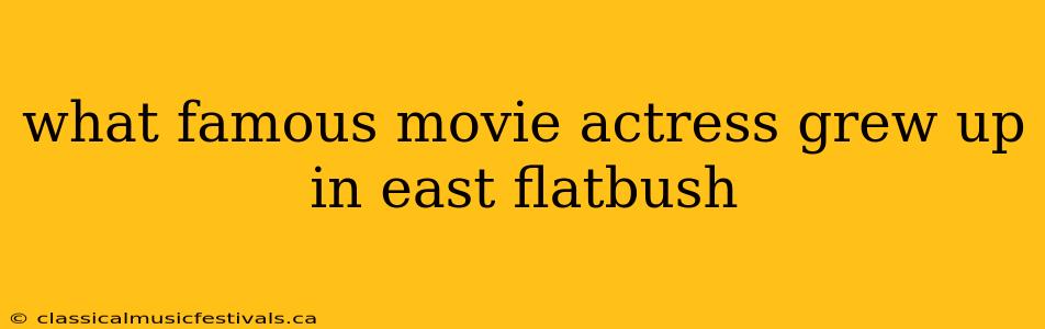 what famous movie actress grew up in east flatbush