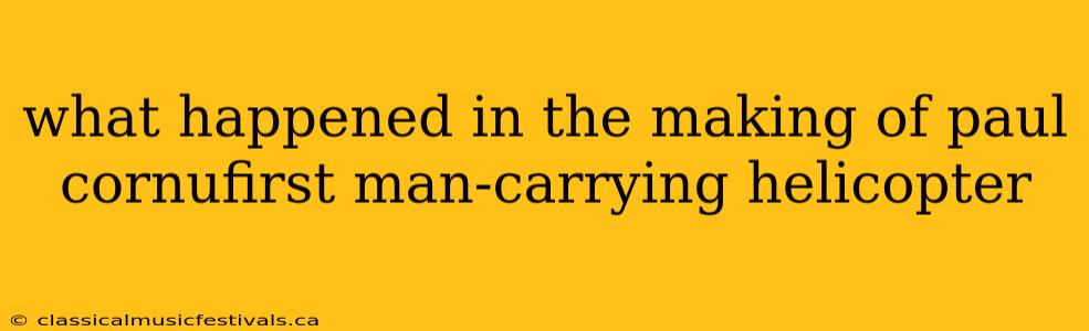 what happened in the making of paul cornufirst man-carrying helicopter