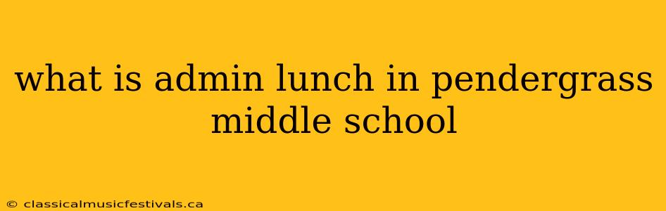 what is admin lunch in pendergrass middle school