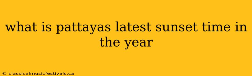 what is pattayas latest sunset time in the year