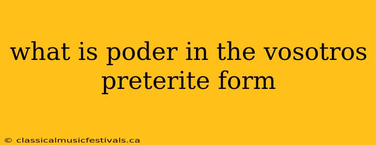 what is poder in the vosotros preterite form