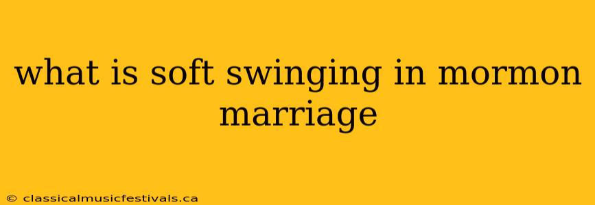 what is soft swinging in mormon marriage