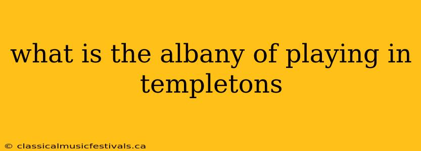 what is the albany of playing in templetons