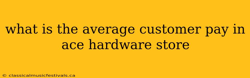 what is the average customer pay in ace hardware store