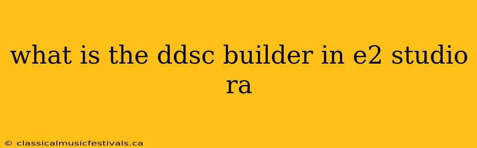 what is the ddsc builder in e2 studio ra